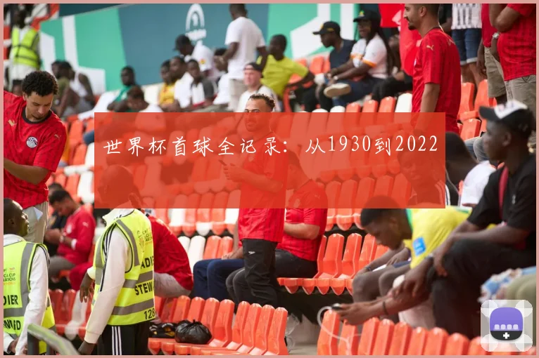世界杯首球全记录：从1930到2022