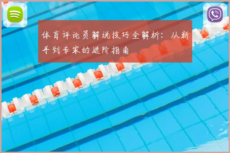 体育评论员解说技巧全解析：从新手到专家的进阶指南