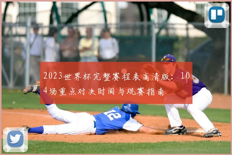 2023世界杯完整赛程表高清版：104场重点对决时间与观赛指南