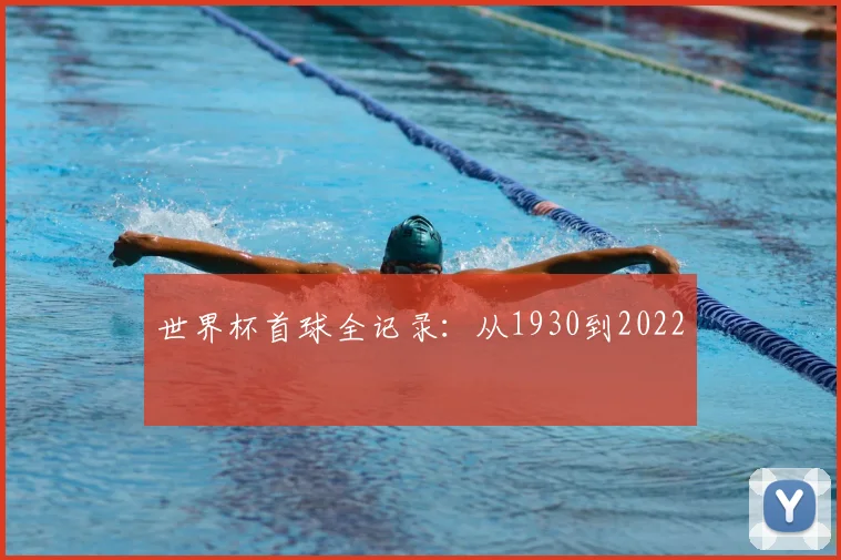 世界杯首球全记录：从1930到2022