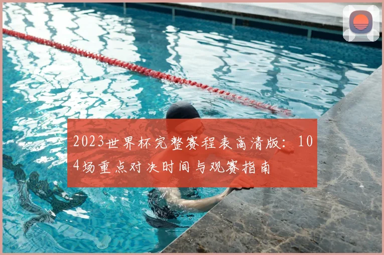2023世界杯完整赛程表高清版：104场重点对决时间与观赛指南
