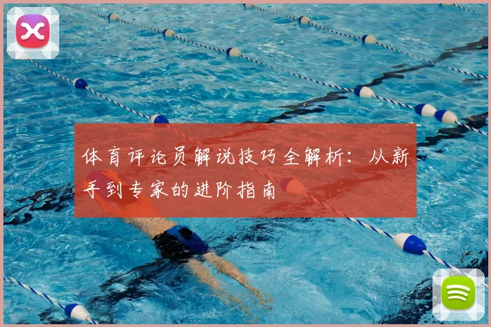 体育评论员解说技巧全解析：从新手到专家的进阶指南
