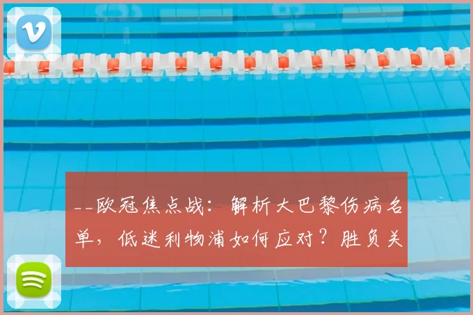 __欧冠焦点战：解析大巴黎伤病名单，低迷利物浦如何应对？胜负关键点前瞻__