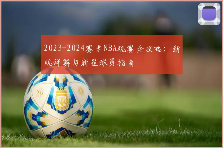 2023-2024赛季NBA观赛全攻略：新规详解与新星球员指南