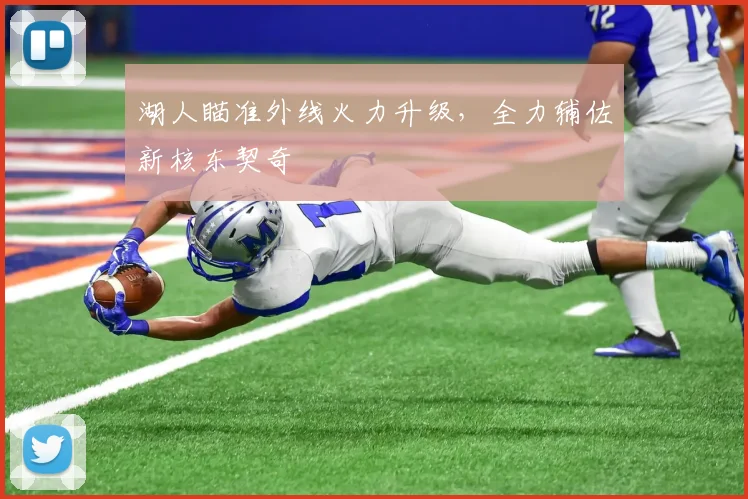 湖人瞄准外线火力升级,全力辅佐新核东契奇