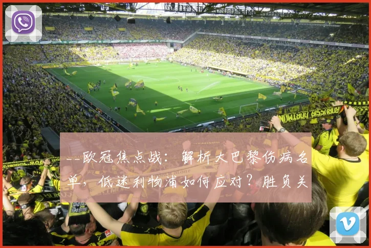 __欧冠焦点战：解析大巴黎伤病名单，低迷利物浦如何应对？胜负关键点前瞻__