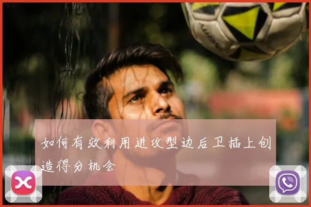 如何有效利用进攻型边后卫插上创造得分机会