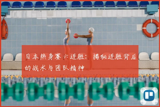 日本热身赛六连胜：揭秘连胜背后的战术与团队精神