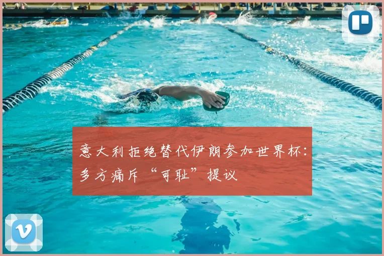 意大利拒绝替代伊朗参加世界杯：多方痛斥“可耻”提议