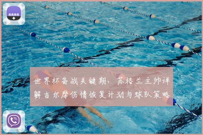 世界杯备战关键期，苏格兰主帅详解吉尔摩伤情恢复计划与球队策略调整