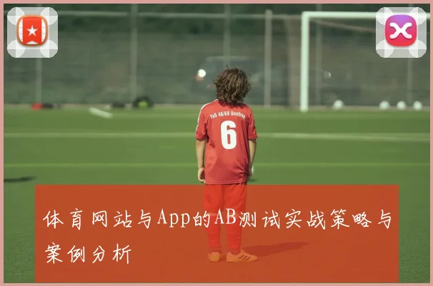 体育网站与App的AB测试实战策略与案例分析