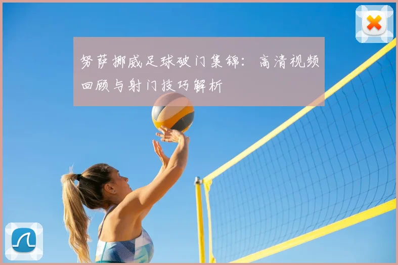 努萨挪威足球破门集锦：高清视频回顾与射门技巧解析