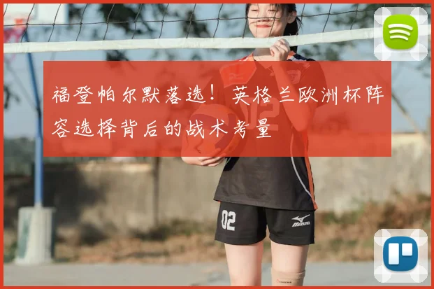 福登帕尔默落选!英格兰欧洲杯阵容选择背后的战术考量