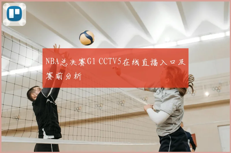 NBA总决赛G1 CCTV5在线直播入口及赛前分析